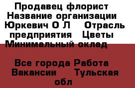 Продавец-флорист › Название организации ­ Юркевич О.Л. › Отрасль предприятия ­ Цветы › Минимальный оклад ­ 1 - Все города Работа » Вакансии   . Тульская обл.